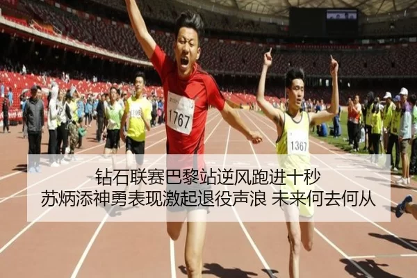 钻石联赛巴黎站逆风跑进十秒 苏炳添神勇表现激起退役声浪 未来何去何从